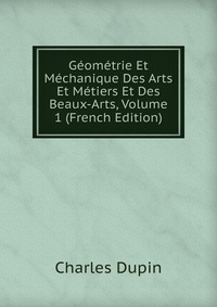 Geometrie Et Mechanique Des Arts Et Metiers Et Des Beaux-Arts, Volume 1 (French Edition)