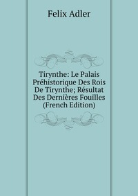 Tirynthe: Le Palais Prehistorique Des Rois De Tirynthe; Resultat Des Dernieres Fouilles (French Edition)