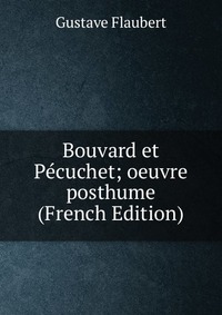 Bouvard et Pecuchet; oeuvre posthume (French Edition)