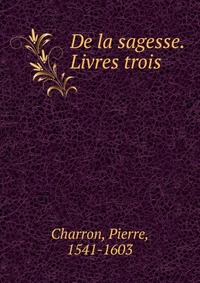 De la sagesse. Livres trois