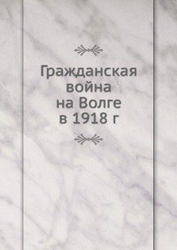 Гражданская война на Волге в 1918 г