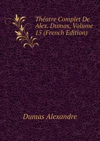 Theatre Complet De Alex. Dumas, Volume 15 (French Edition)