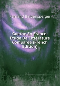 Goethe En France: Etude De Litterature Comparee (French Edition)