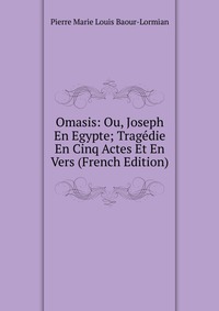 Omasis: Ou, Joseph En Egypte; Tragedie En Cinq Actes Et En Vers (French Edition)