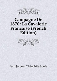 Campagne De 1870: La Cavalerie Francaise (French Edition)