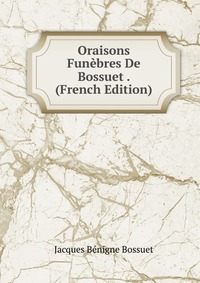 Oraisons Funebres De Bossuet . (French Edition)