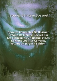 Oeuvres Completes De Bossuet, Eveque De Meaux: Revues Sur Les Manuscrits Originaux, Et Les Editions Les Plus Corrects, Volume 34 (French Edition)