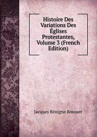 Histoire Des Variations Des Eglises Protestantes, Volume 3 (French Edition)