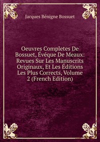 Oeuvres Completes De Bossuet, Eveque De Meaux: Revues Sur Les Manuscrits Originaux, Et Les Editions Les Plus Corrects, Volume 2 (French Edition)