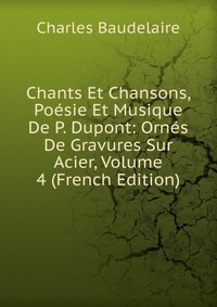 Chants Et Chansons, Poesie Et Musique De P. Dupont: Ornes De Gravures Sur Acier, Volume 4 (French Edition)