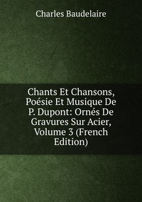 Chants Et Chansons, Poesie Et Musique De P. Dupont: Ornes De Gravures Sur Acier, Volume 3 (French Edition)