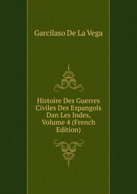 Histoire Des Guerres Civiles Des Espangols Dan Les Indes, Volume 4 (French Edition)