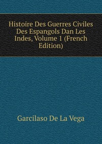 Histoire Des Guerres Civiles Des Espangols Dan Les Indes, Volume 1 (French Edition)