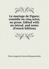 Le mariage de Figaro; comedie en cinq actes, en prose. Edited with an introd. and notes (French Edition)