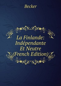 La Finlande: Independante Et Neutre (French Edition)