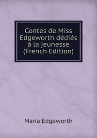 Contes de Miss Edgeworth dedies a la jeunesse (French Edition)