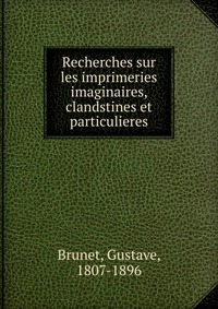 Recherches sur les imprimeries imaginaires, clandstines et particulieres