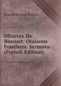 OEuvres De Bossuet: Oraisons Funebres. Sermons (French Edition)