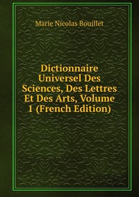 Dictionnaire Universel Des Sciences, Des Lettres Et Des Arts, Volume 1 (French Edition)