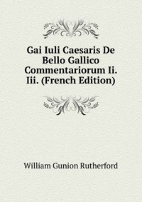 Gai Iuli Caesaris De Bello Gallico Commentariorum Ii. Iii. (French Edition)