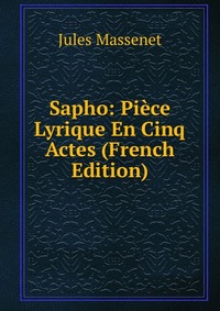 Sapho: Piece Lyrique En Cinq Actes (French Edition)