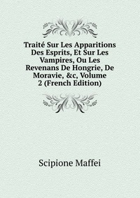 Traite Sur Les Apparitions Des Esprits, Et Sur Les Vampires, Ou Les Revenans De Hongrie, De Moravie, &c, Volume 2 (French Edition)