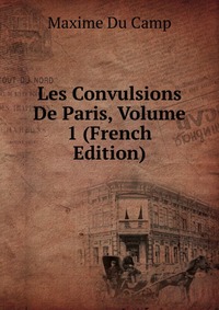 Les Convulsions De Paris, Volume 1 (French Edition)