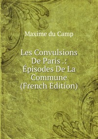 Les Convulsions De Paris .: Episodes De La Commune (French Edition)