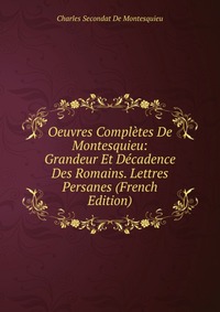 Oeuvres Completes De Montesquieu: Grandeur Et Decadence Des Romains. Lettres Persanes (French Edition)