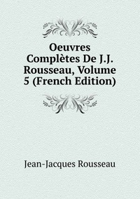 Oeuvres Completes De J.J. Rousseau, Volume 5 (French Edition)