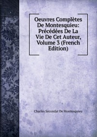 Oeuvres Completes De Montesquieu: Precedees De La Vie De Cet Auteur, Volume 3 (French Edition)