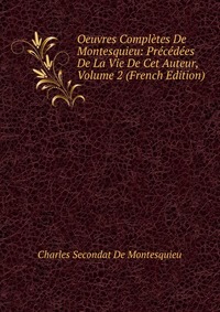 Oeuvres Completes De Montesquieu: Precedees De La Vie De Cet Auteur, Volume 2 (French Edition)