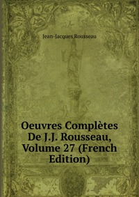 Oeuvres Completes De J.J. Rousseau, Volume 27 (French Edition)