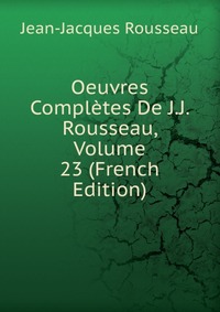 Oeuvres Completes De J.J. Rousseau, Volume 23 (French Edition)