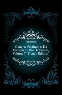 Oeuvres Posthumes De Frederic Ii, Roi De Prusse, Volume 7 (French Edition)