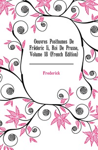 Oeuvres Posthumes De Frederic Ii, Roi De Prusse, Volume 18 (French Edition)