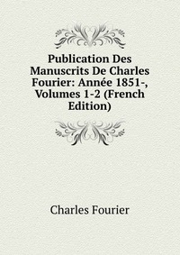 Publication Des Manuscrits De Charles Fourier: Annee 1851-, Volumes 1-2 (French Edition)