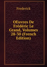 OEuvres De Frederic Le Grand, Volumes 28-30 (French Edition)