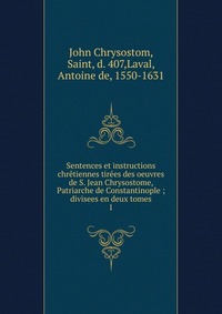 Sentences et instructions chretiennes tirees des oeuvres de S. Jean Chrysostome, Patriarche de Constantinople