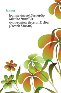 Ioannis Gazaei Descriptio Tabulae Mundi Et Anacreontea, Recens. E. Abel (French Edition)