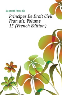 Principes De Droit Civil Francais, Volume 13 (French Edition)