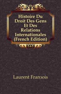 Histoire Du Droit Des Gens Et Des Relations Internationales (French Edition)