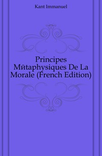 Principes Metaphysiques De La Morale (French Edition)