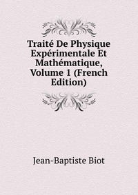 Traite De Physique Experimentale Et Mathematique, Volume 1 (French Edition)