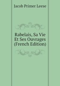 Rabelais, Sa Vie Et Ses Ouvrages (French Edition)