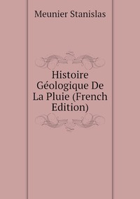 Histoire Geologique De La Pluie (French Edition)