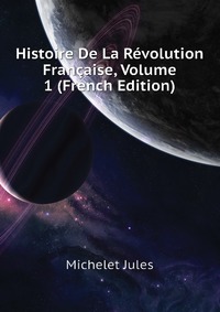 Histoire De La Revolution Francaise, Volume 1 (French Edition)