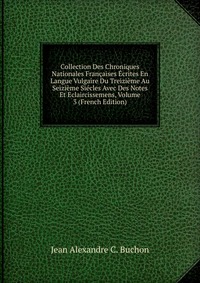 Collection Des Chroniques Nationales Francaises Ecrites En Langue Vulgaire Du Treizieme Au Seizieme Siecles Avec Des Notes Et Eclaircissemens, Volume 3 (French Edition)