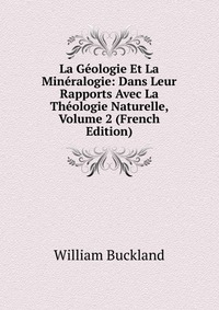 La Geologie Et La Mineralogie: Dans Leur Rapports Avec La Theologie Naturelle, Volume 2 (French Edition)