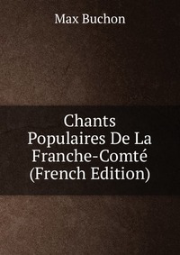 Chants Populaires De La Franche-Comte (French Edition)